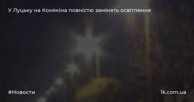 У Луцьку на Конякіна повністю замінять освітлення - 1k.com.ua - Украина - місто Вікторія