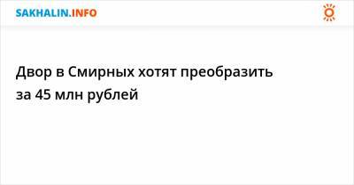 Двор в Смирных хотят преобразить за 45 млн рублей - sakhalin.info - район Смирныховский