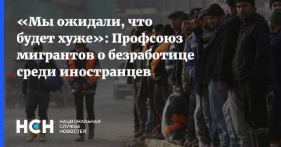 «Мы ожидали, что будет хуже»: Профсоюз мигрантов о безработице среди иностранцев - nsn.fm - Россия