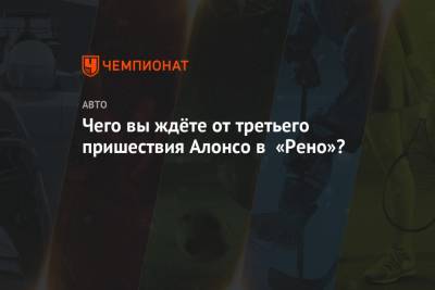 Фернандо Алонсо - Даниэль Риккардо - Чего вы ждёте от третьего пришествия Алонсо в «Рено»? - championat.com - Австралия - Испания