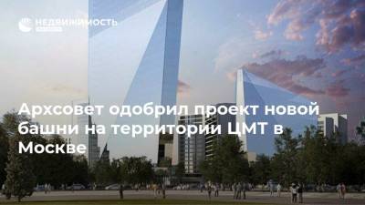 Архсовет одобрил проект новой башни на территории ЦМТ в Москве - realty.ria.ru - Москва