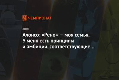 Фернандо Алонсо - Алонсо: «Рено» — моя семья. У меня есть принципы и амбиции, соответствующие этому проекту - championat.com