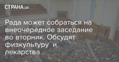 Рада может собраться на внеочередное заседание во вторник. Обсудят физкультуру и лекарства - strana.ua - Украина - Парламент