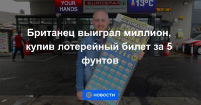Британец выиграл миллион, купив лотерейный билет за 5 фунтов - news.mail.ru - Англия