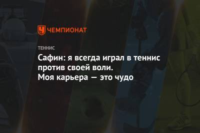 Марат Сафин - Сафин: я всегда играл в теннис против своей воли. Моя карьера — это чудо - championat.com - Россия - США - Австралия