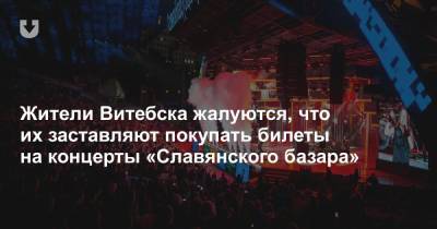 Жители Витебска жалуются, что их заставляют покупать билеты на концерты «Славянского базара» - news.tut.by - Витебск