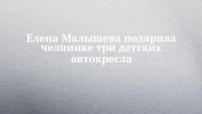 Агина Алтынбаева - Елена Малышева подарила челнинке три детских автокресла - chelny-izvest.ru - Набережные Челны