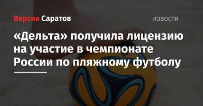 «Дельта» получила лицензию на участие в чемпионате России по пляжному футболу - nversia.ru - Москва - Россия - Самара