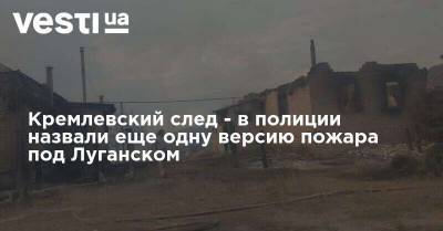 Игорь Клименко - Кремлевский след - в полиции назвали еще одну версию пожара под Луганском - vesti.ua - Украина - Луганская обл. - Луганск