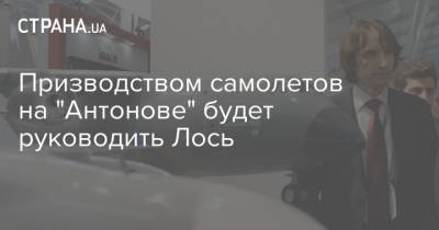 Александр Лось - Антонов - Призводством самолетов на "Антонове" будет руководить Лось - strana.ua