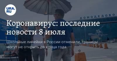 Коронавирус: последние новости 8 июля. Школьные линейки в России отменили, границы могут не открыть до конца года - ura.news - Россия - Китай - США - Бразилия - Индия - Ухань