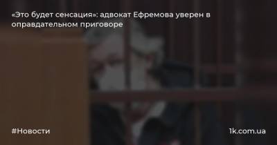 Михаил Ефремов - Эльман Пашаев - «Это будет сенсация»: адвокат Ефремова уверен в оправдательном приговоре - 1k.com.ua