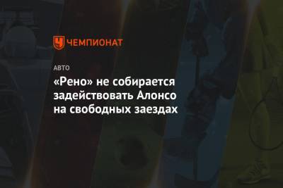 Фернандо Алонсо - «Рено» не собирается задействовать Алонсо на свободных заездах - championat.com