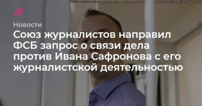 Софья Сандурская - Союз журналистов направил ФСБ запрос о связи дела против Ивана Сафронова с его журналистской деятельностью - tvrain.ru - Москва - Россия