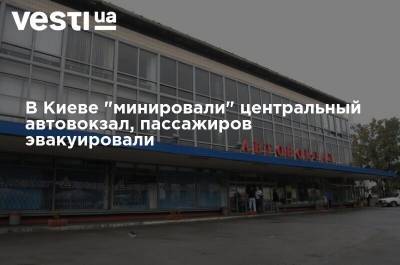 В Киеве "минировали" центральный автовокзал, пассажиров эвакуировали - vesti.ua - Украина - Киев