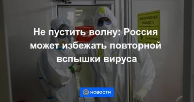 Мелита Вуйнович - Не пустить волну: Россия может избежать повторной вспышки вируса - news.mail.ru - Россия - Израиль - Сербия