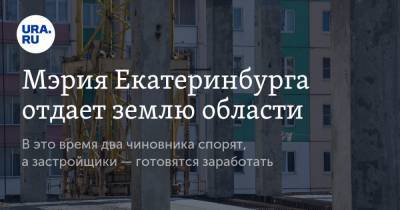 Алексей Орлов - Олег Чемезов - Мэрия Екатеринбурга отдает землю области - ura.news - Екатеринбург