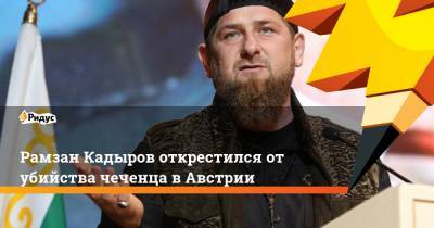 Рамзан Кадыров - Рамзан Кадыров открестился от убийства чеченца в Австрии - ridus.ru - Австрия - Россия - респ. Чечня
