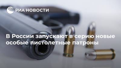 В России запускают в серию новые особые пистолетные патроны - ria.ru - Москва - Россия