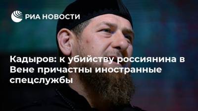 Рамзан Кадыров - Кадыров: к убийству россиянина в Вене причастны иностранные спецслужбы - ria.ru - Москва - Австрия - Россия - респ. Чечня - Вена