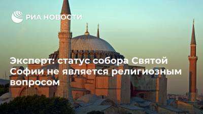 Тайип Эрдоган - Эксперт: статус собора Святой Софии не является религиозным вопросом - ria.ru - Россия - Турция - Афины - Греция - Стамбул - Европа