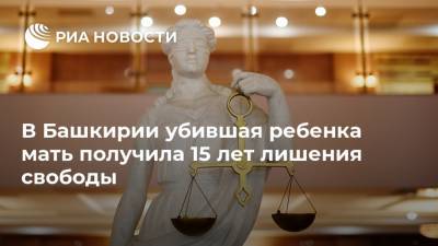 В Башкирии убившая ребенка мать получила 15 лет лишения свободы - ria.ru - Башкирия - Уфа