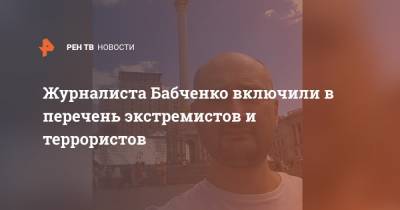 Аркадий Бабченко - Журналиста Бабченко включили в перечень экстремистов и террористов - ren.tv - Россия - Украина - Израиль