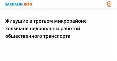 Живущие в третьем микрорайоне холмчане недовольны работой общественного транспорта - sakhalin.info - Холмск
