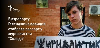 Таисия Бекбулатова - В аэропорту Геленджика полиция отобрала паспорт у журналистки "Холода" - svoboda.org - Геленджик