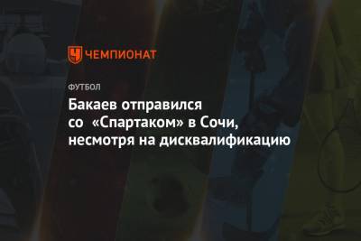 Зелимхан Бакаев - Бакаев отправился со «Спартаком» в Сочи, несмотря на дисквалификацию - championat.com - Россия - Сочи