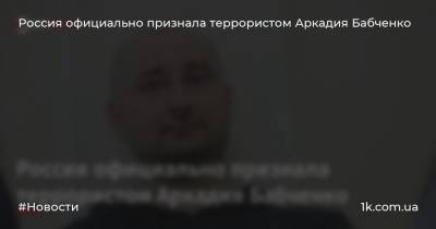 Аркадий Бабченко - Россия официально признала террористом Аркадия Бабченко - 1k.com.ua - Россия