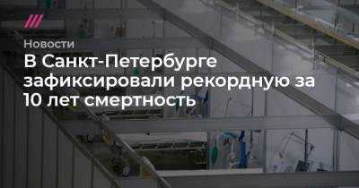 Сергей Ведяшкин - В Санкт-Петербурге зафиксировали рекордную за 10 лет смертность - tvrain.ru - Москва - Россия - Санкт-Петербург