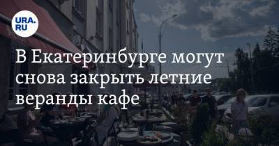 Александр Высокинский - В Екатеринбурге могут снова закрыть летние веранды кафе - ura.news - Екатеринбург - Свердловская обл.