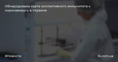 Обнародована карта коллективного иммунитета к коронавирусу в Украине - 1k.com.ua - Украина - Николаев - Луцк - Херсон - Одесса - Ивано-Франковск - Черновцы