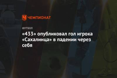 Михаил Литвин - «433» опубликовал гол игрока «Сахалинца» в падении через себя - championat.com - Москва
