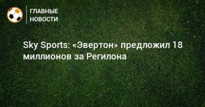 Карло Анчелотти - Серхио Регилон - Sky Sports: «Эвертон» предложил 18 миллионов за Регилона - bombardir.ru