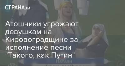 Атошники угрожают девушкам на Кировоградщине за исполнение песни "Такого, как Путин" - strana.ua