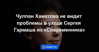 Сергей Гармаш - Чулпан Хаматова - Виктор Рыжаков - Чулпан Хаматова не видит проблемы в уходе Сергея Гармаша из «Современника» - news.mail.ru - Россия