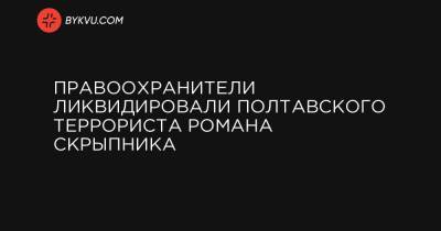 Антон Геращенко - Правоохранители ликвидировали полтавского террориста Романа Скрыпника - bykvu.com - Украина - Полтава