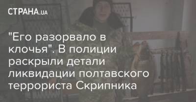 Роман Скрипник - "Его разорвало в клочья". В полиции раскрыли детали ликвидации полтавского террориста Скрипника - strana.ua - Украина - Полтава