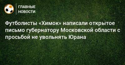 Андрей Воробьев - Сергей Юран - Футболисты «Химок» написали открытое письмо губернатору Московской области с просьбой не увольнять Юрана - bombardir.ru - Россия - Московская обл.