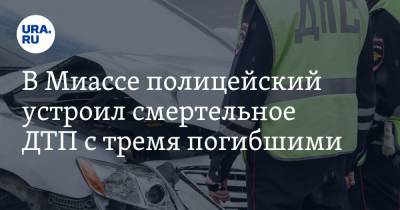 В Миассе полицейский устроил смертельное ДТП с тремя погибшими - ura.news - Россия - Челябинская обл. - Челябинск - Миасс