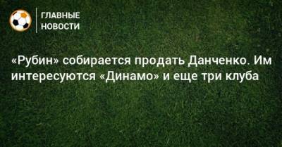 Олег Данченко - «Рубин» собирается продать Данченко. Им интересуются «Динамо» и еще три клуба - bombardir.ru