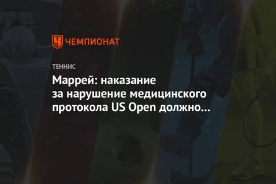 Энди Маррей - Маррей: наказание за нарушение медицинского протокола US Open должно быть очень серьезным - championat.com - США - Англия