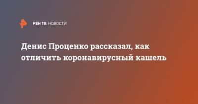 Денис Проценко - Денис Проценко рассказал, как отличить коронавирусный кашель - ren.tv - Россия