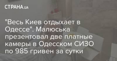 Денис Малюська - "Весь Киев отдыхает в Одессе". Малюська презентовал две платные камеры в Одесском СИЗО по 985 гривен за сутки - strana.ua - Украина - Киев - Одесса