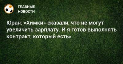 Сергей Юран - Юран: «Химки» сказали, что не могут увеличить зарплату. И я готов выполнять контракт, который есть» - bombardir.ru