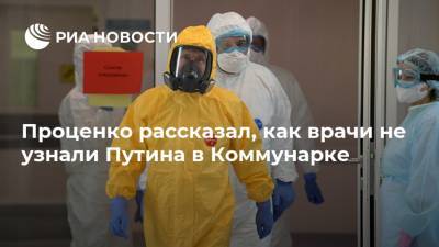 Владимир Путин - Сергей Собянин - Денис Проценко - Проценко рассказал, как врачи не узнали Путина в Коммунарке - ria.ru - Россия - Москва