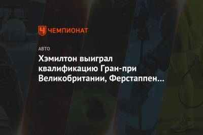 Льюис Хэмилтон - Даниил Квят - Максим Ферстаппен - Валттери Боттас - Хэмилтон выиграл квалификацию Гран-при Великобритании, Ферстаппен — третий, Квят — 14-й - championat.com - Англия