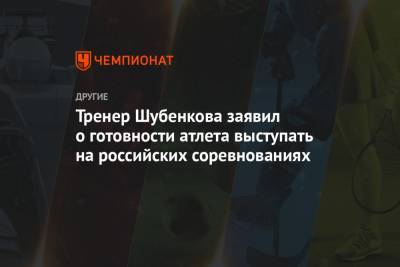 Сергей Шубенков - Тренер Шубенкова заявил о готовности атлета выступать на российских соревнованиях - championat.com - Россия - Барнаул - Новогорск